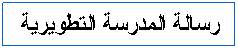 Text Box: رسالة المدرسة التطويرية
